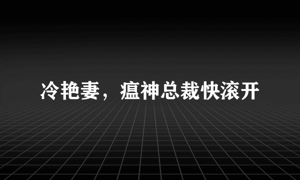 冷艳妻，瘟神总裁快滚开