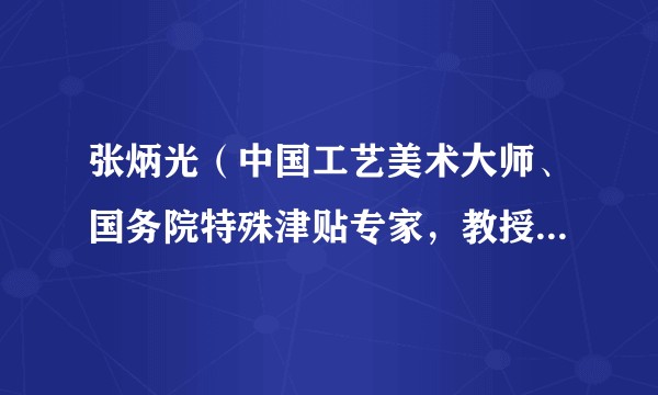 张炳光（中国工艺美术大师、国务院特殊津贴专家，教授级高级工艺美术师）