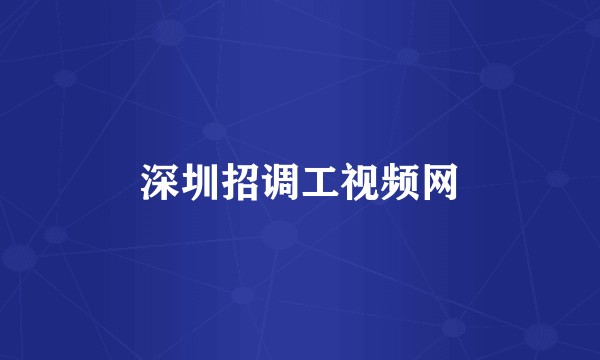 深圳招调工视频网