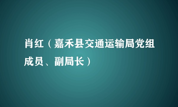 肖红(嘉禾县交通运输局党组成员、副局长)