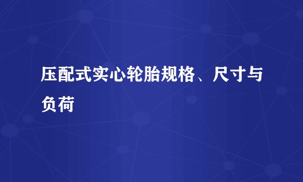 压配式实心轮胎规格、尺寸与负荷