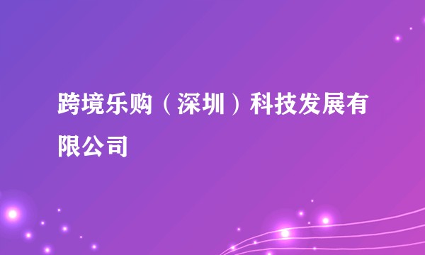 跨境乐购（深圳）科技发展有限公司