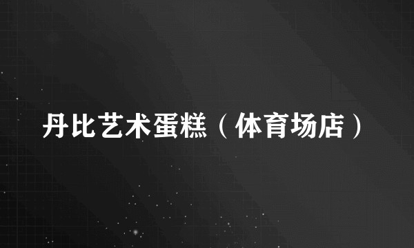 丹比艺术蛋糕（体育场店）