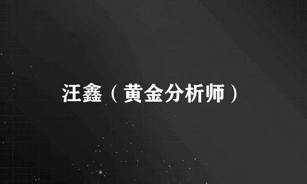 汪鑫（黄金分析师）