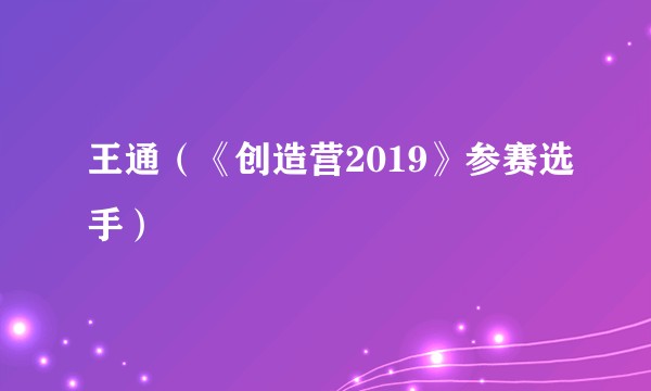 王通（《创造营2019》参赛选手）