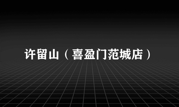 许留山（喜盈门范城店）