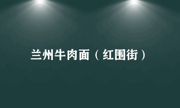 兰州牛肉面（红围街）