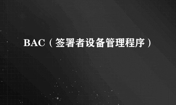 BAC（签署者设备管理程序）