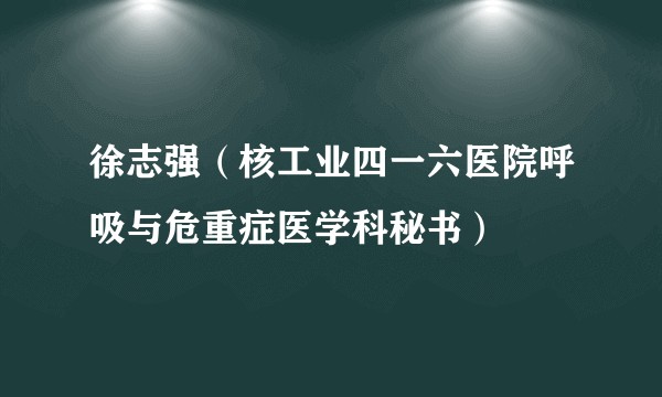 徐志强(核工业四一六医院呼吸与危重症医学科秘书)