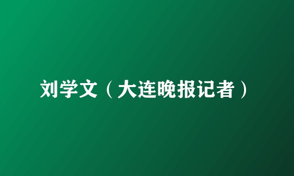 刘学文（大连晚报记者）