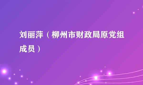 刘丽萍（柳州市财政局原党组成员）