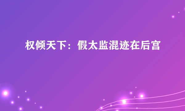权倾天下：假太监混迹在后宫