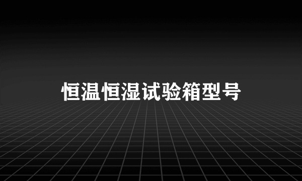 恒温恒湿试验箱型号