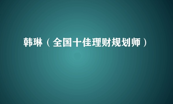 韩琳（全国十佳理财规划师）