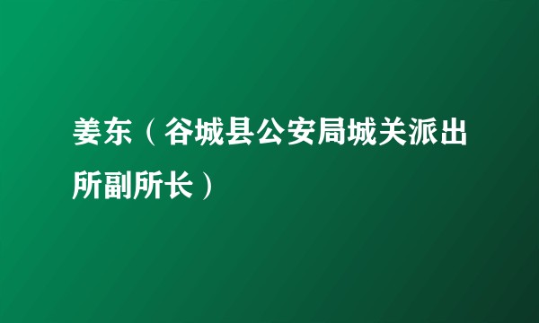 姜东（谷城县公安局城关派出所副所长）