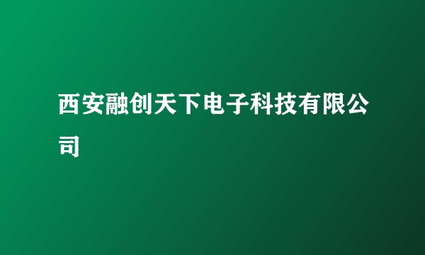 西安融创天下电子科技有限公司