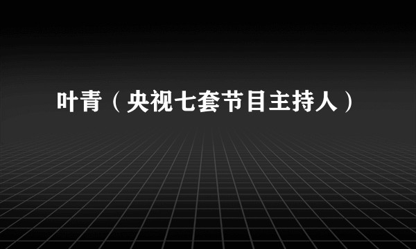 叶青（央视七套节目主持人）