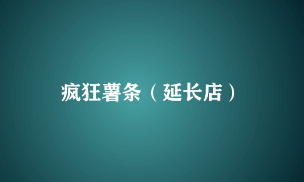 疯狂薯条（延长店）