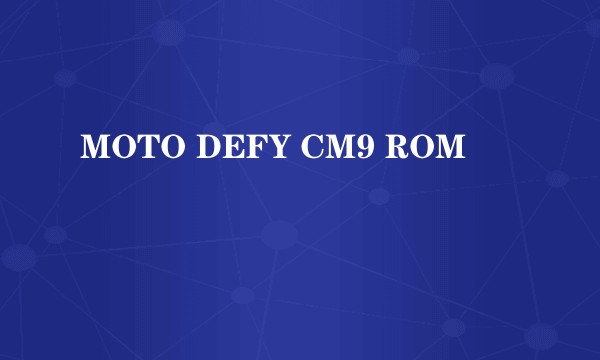 MOTO DEFY CM9 ROM