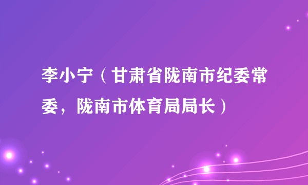李小宁（甘肃省陇南市纪委常委，陇南市体育局局长）