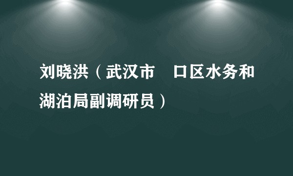 刘晓洪（武汉市硚口区水务和湖泊局副调研员）