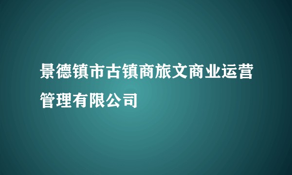 景德镇市古镇商旅文商业运营管理有限公司
