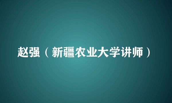 赵强（新疆农业大学讲师）