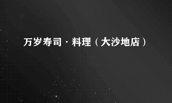 万岁寿司·料理（大沙地店）