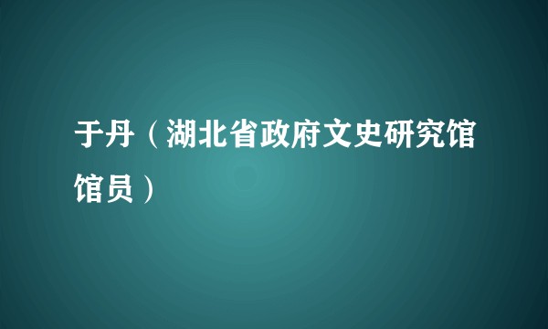于丹（湖北省政府文史研究馆馆员）