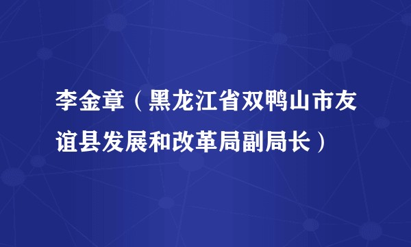 李金章（黑龙江省双鸭山市友谊县发展和改革局副局长）