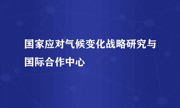 国家应对气候变化战略研究与国际合作中心
