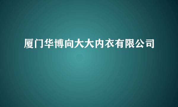 厦门华博向大大内衣有限公司