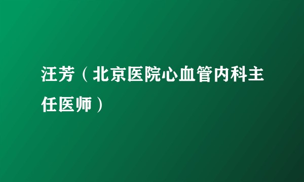 汪芳（北京医院心血管内科主任医师）