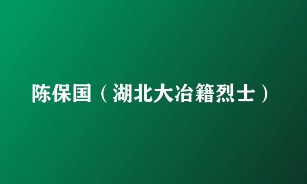 陈保国（湖北大冶籍烈士）