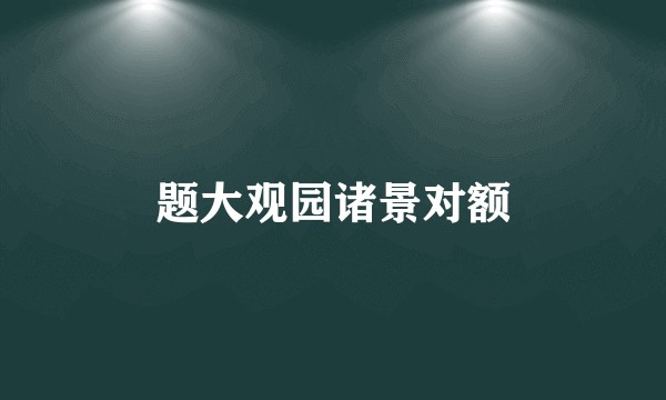 题大观园诸景对额