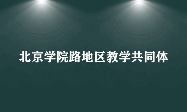 北京学院路地区教学共同体