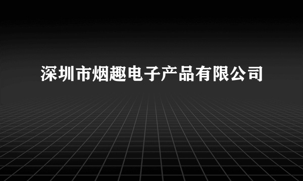 深圳市烟趣电子产品有限公司