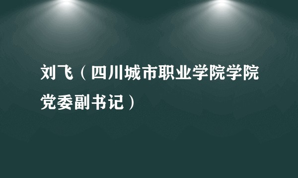 刘飞（四川城市职业学院学院党委副书记）