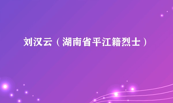 刘汉云（湖南省平江籍烈士）