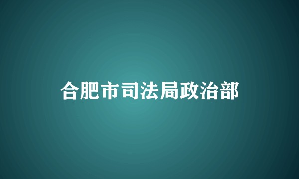 合肥市司法局政治部