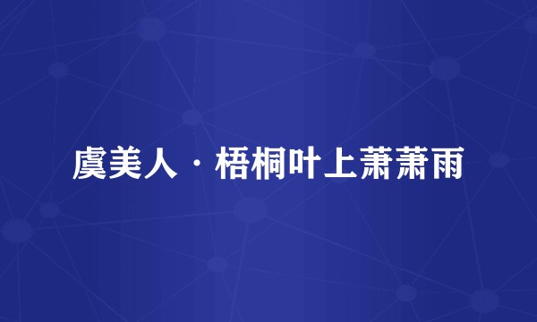 虞美人·梧桐叶上萧萧雨