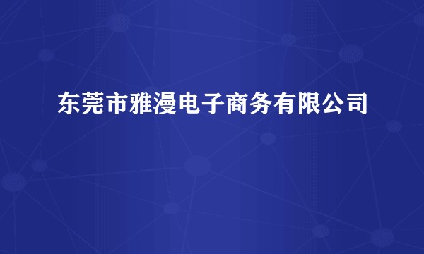 东莞市雅漫电子商务有限公司