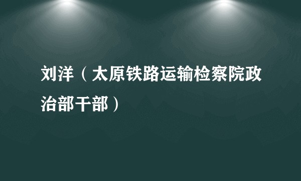 刘洋（太原铁路运输检察院政治部干部）