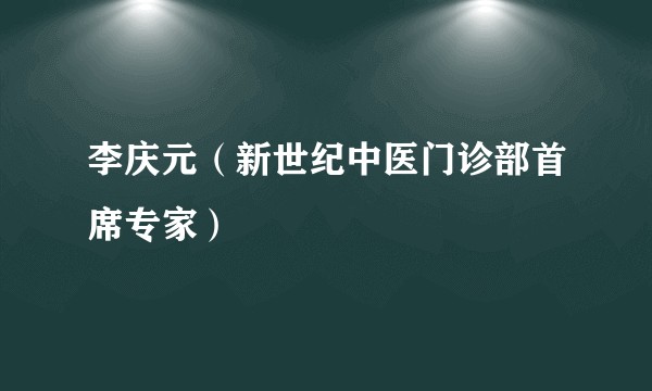 李庆元(新世纪中医门诊部首席专家)