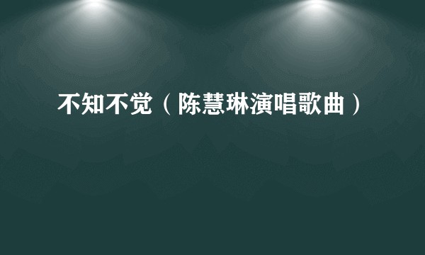 不知不觉（陈慧琳演唱歌曲）
