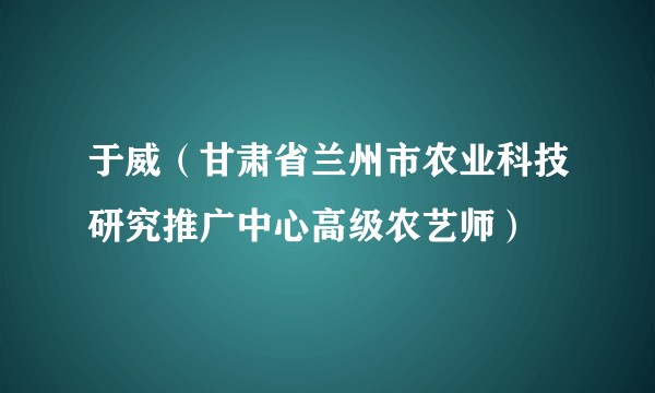 于威（甘肃省兰州市农业科技研究推广中心高级农艺师）