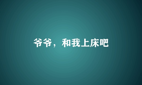 爷爷，和我上床吧
