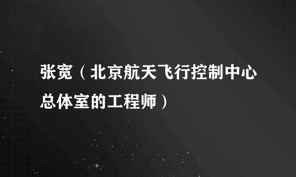 张宽（北京航天飞行控制中心总体室的工程师）