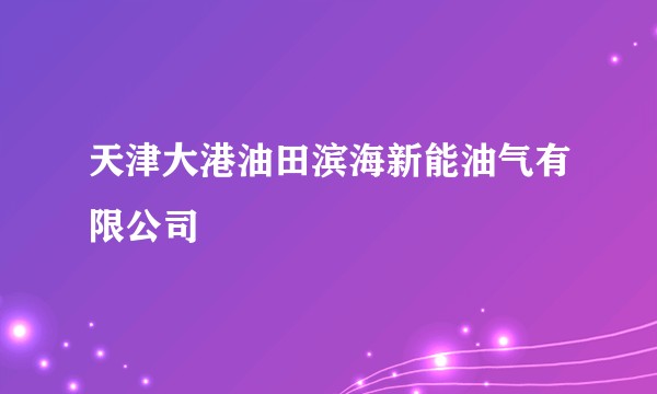 天津大港油田滨海新能油气有限公司