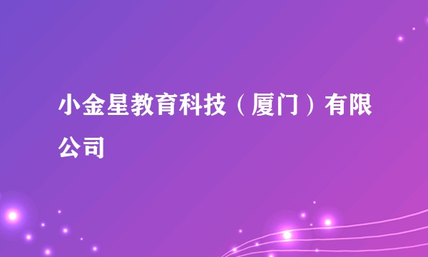 小金星教育科技（厦门）有限公司